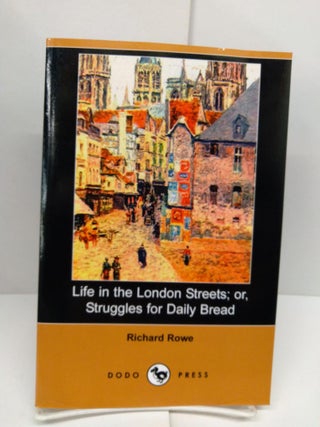 Item #78556 Life in the London Streets; Or, Struggles for Daily Bread. Richard Rowe
