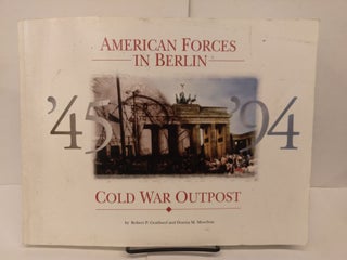 Item #78622 American Forces in Berlin: Cold War Outpost : 1945-1994. Robert P. Grathwol, Donita...