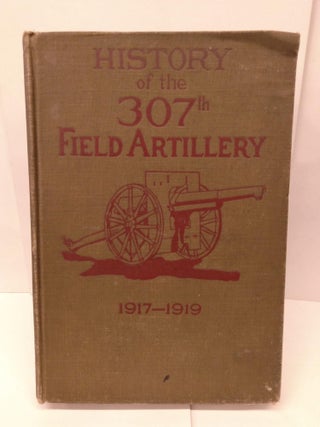 Item #78758 History of the 307th Field Artillery, September 6, 1917 - May 16, 1919. 307th Field...