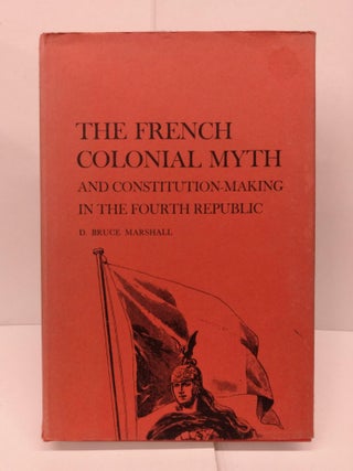 Item #78841 French Colonial Myth and Constitution-making in the Fourth Republic. D. Bruce Marshall