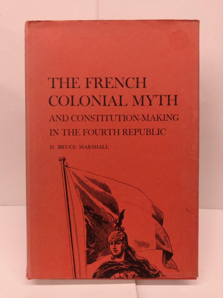 Item #78841 French Colonial Myth and Constitution-making in the Fourth Republic. D. Bruce Marshall.