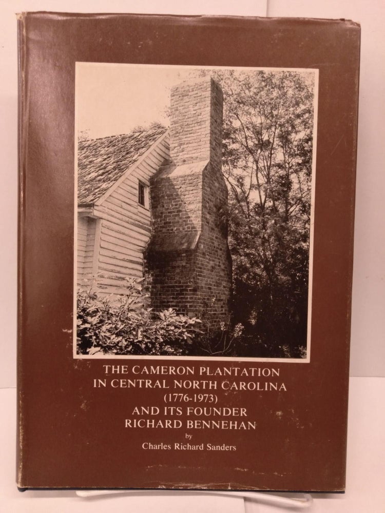 Item #78866 The Cameron Plantation in Central North Carolina 1776-1973 and Its Founder Richard Bennehan. Charles Richard Sanders.