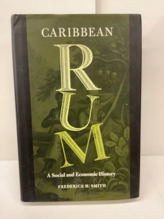 Item #78900 Caribbean Rum, A Social and Economic History. Frederick H. Smith