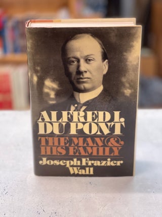 Item #79111 Alfred I. du Pont: The Man and His Family. Joseph Frazier Wall