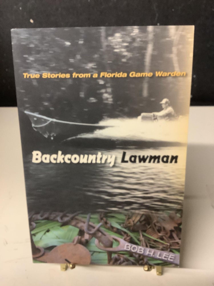 Item #79190 Backcountry Lawman; True Stories from a Florida Game Warden. Bob H. Lee.