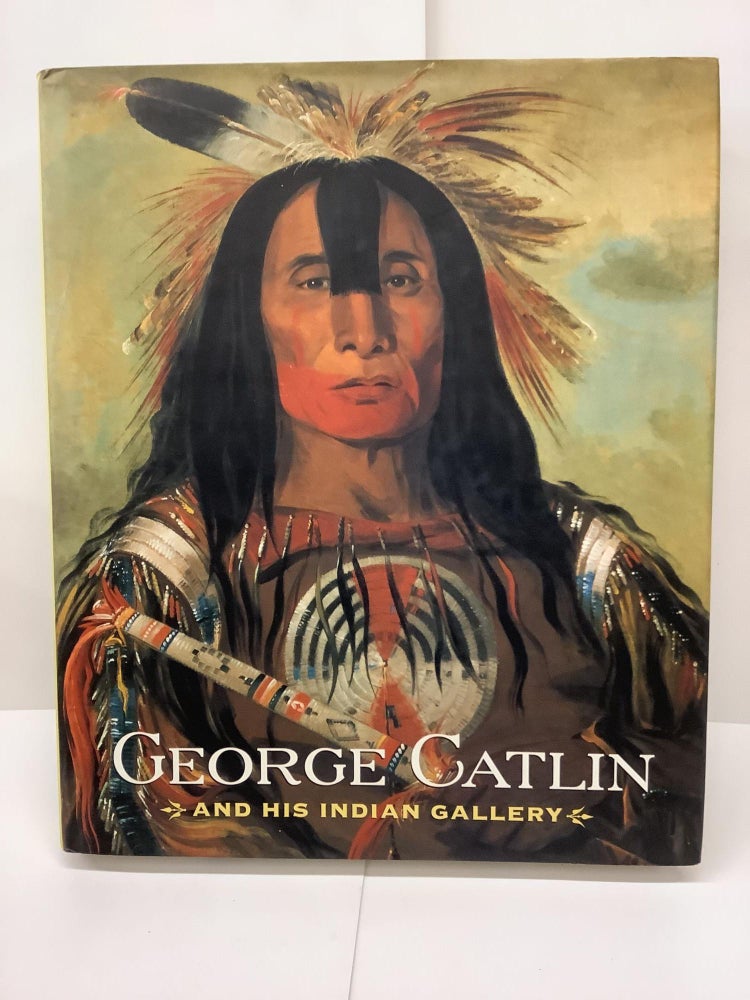 Item #79281 George Catlin and His Indian Gallery. Brian W. Dippie, Therese Thau Heyman, Christopher Mulvey, Joan Carpenter Troccoli.
