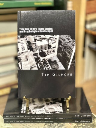 Item #79289 This Kind Of City: Ghost Stories And Psychological Landscapes. Tim Gilmore