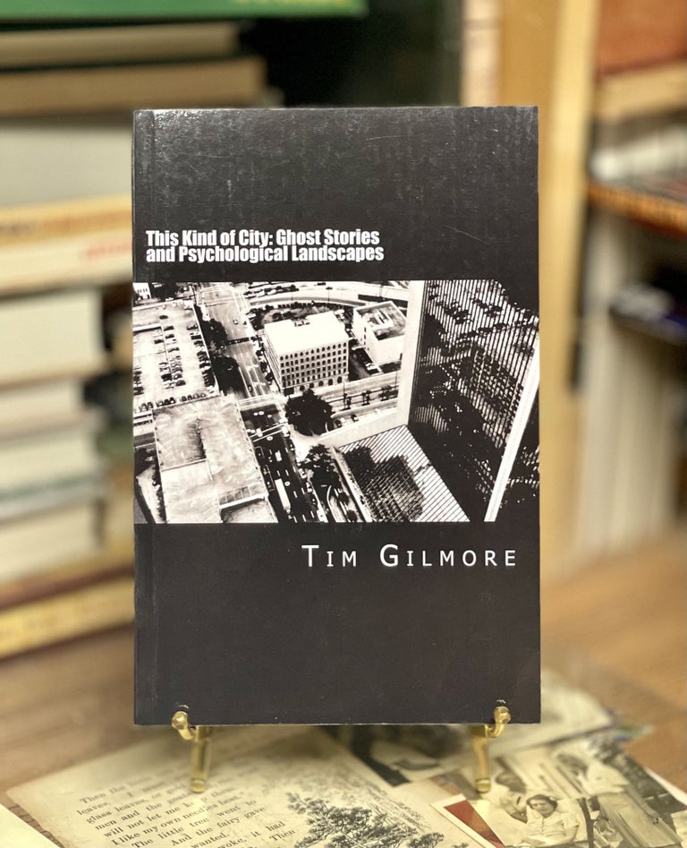 Item #79290 This Kind Of City: Ghost Stories And Psychological Landscapes. Tim Gilmore.