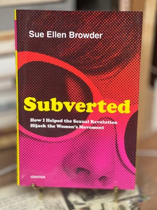 Item #79397 Subverted: How I Helped the Sexual Revolution Hijack the Women's Movement. Sue Ellen...