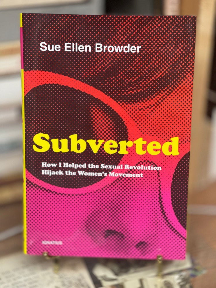 Item #79397 Subverted: How I Helped the Sexual Revolution Hijack the Women's Movement. Sue Ellen Browder.