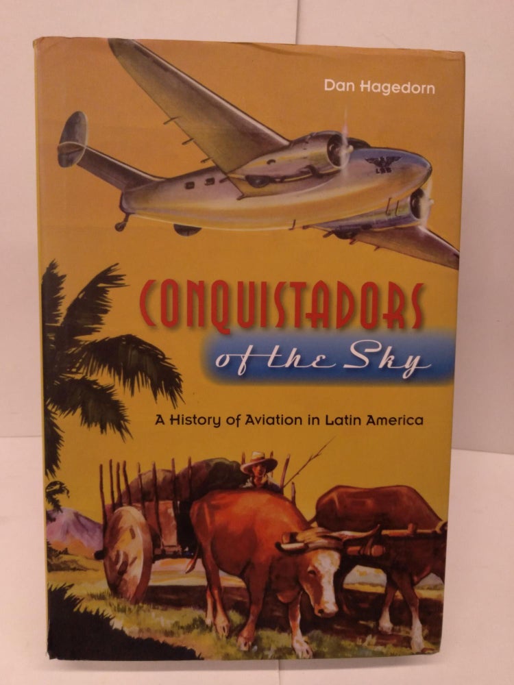 Item #79550 Conquistadors of the Sky: A History of Aviation in Latin America. Mr. Dan Hagedorn.