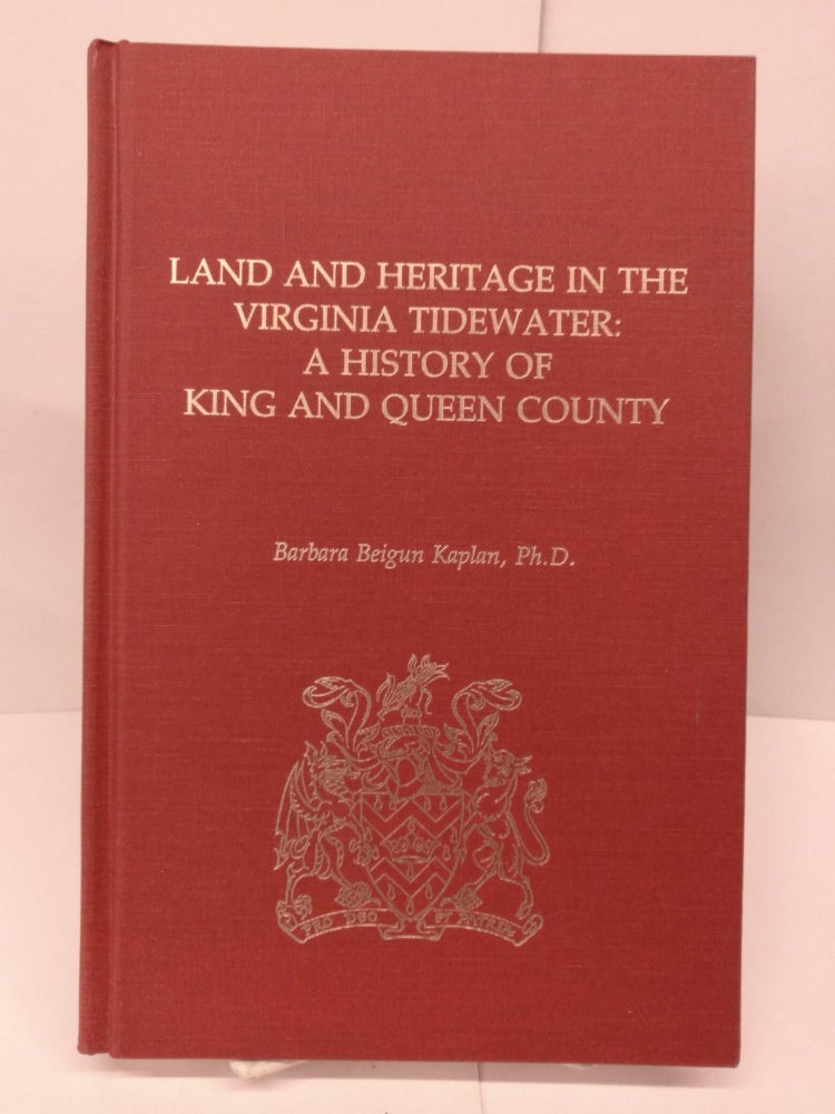Item #79578 Land and Heritage in the Virginia Tidewater: a History of King and Queen County. Barbara Beigun Kaplan.