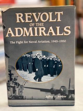 Item #79588 Revolt of the Admirals: The Fight for Naval Aviation, 1945-1950. Jeffrey G. Barlow