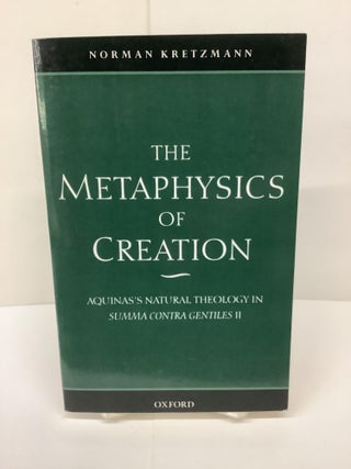 Item #79651 The Metaphysics of Creation; Aquinas's Natural Theology In Summa Contra Gentiles II....