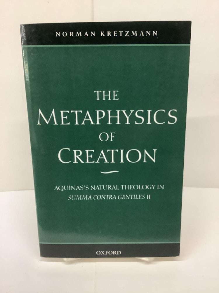Item #79651 The Metaphysics of Creation; Aquinas's Natural Theology In Summa Contra Gentiles II. Norman Kretzmann.