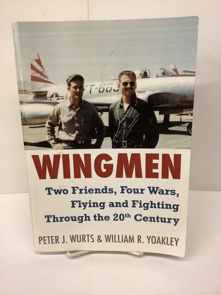 Item #79657 Wingman; Two Friends, Four Wars, Flying and Fighting Through the 20th Century. Peter J. Wurts, William R. Yoakley.