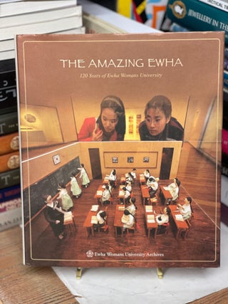 Item #79698 The Amazing Ewha: 120 Years of Ewha Womans University. H. Edward Kim