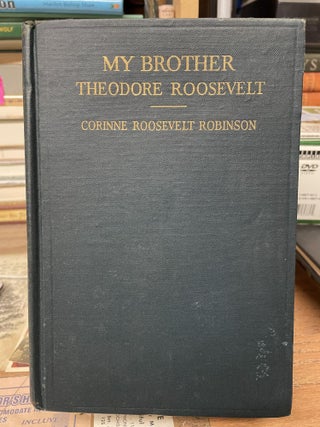 Item #79792 My Brother Theodore Roosevelt. Corinne Roosevelt Robinson