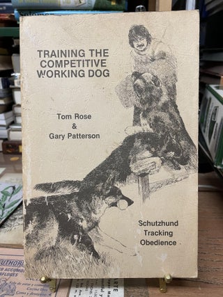 Item #79802 Training the Competitive Working Dog. Tom Rose, Gary Patterson