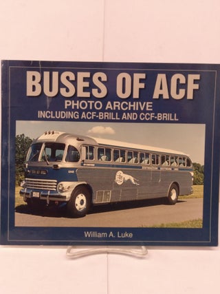 Item #80058 Buses of ACF: Photo Archive, Including ACF-Brill and CCF-Brill. William A. Luke