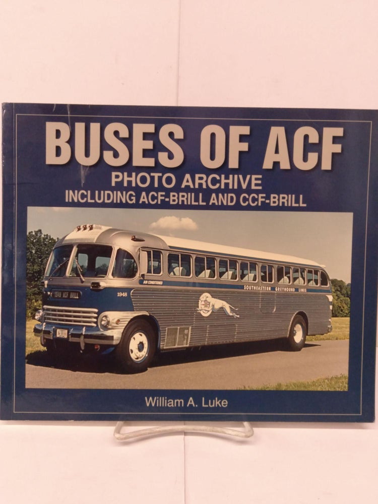 Item #80058 Buses of ACF: Photo Archive, Including ACF-Brill and CCF-Brill. William A. Luke.