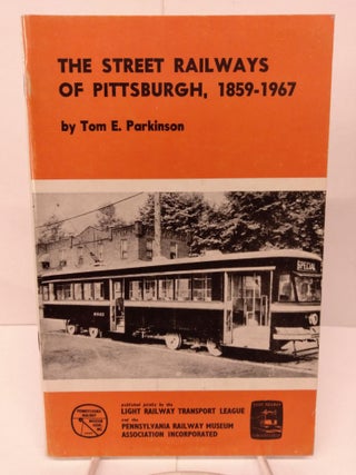 Item #80061 The Street Railways of Pittsburgh, 1859-1967. Tom E. Parkinson