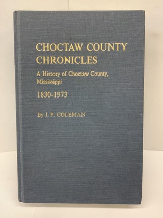 Item #80344 Choctaw County Chronicles, A History of Choctaw County, Mississippi 1830-1973. J. P....