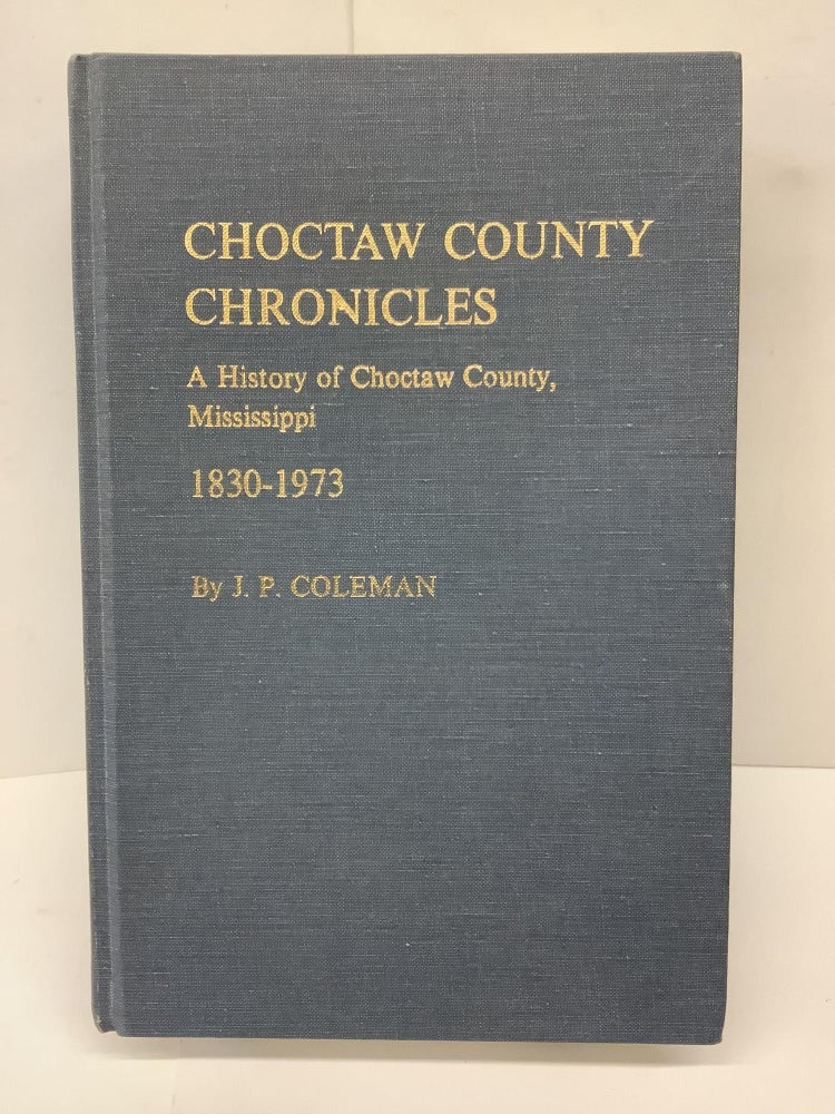 Item #80344 Choctaw County Chronicles, A History of Choctaw County, Mississippi 1830-1973. J. P. Coleman.