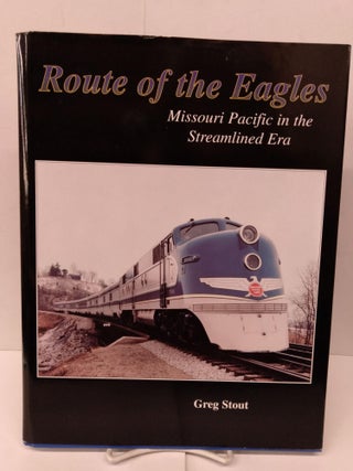 Item #80361 Route of the Eagles: Missouri Pacific in the Streamlined Era. Greg Stout