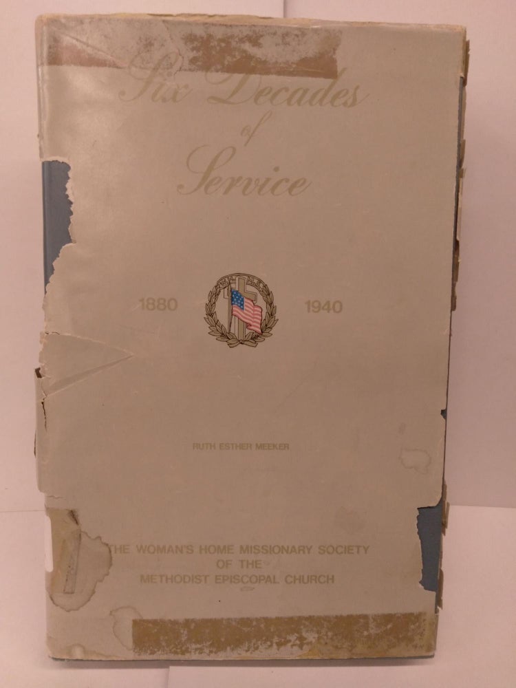 Item #80649 Six Decades of Service 1880-1940: A History of the Women's Home Missionary Society of the Methodist Episcopal Church. Ruth Esther Meeker.