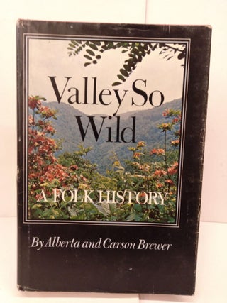 Item #80712 Valley So Wild: A Folk History. Alberta and Carson Brewer