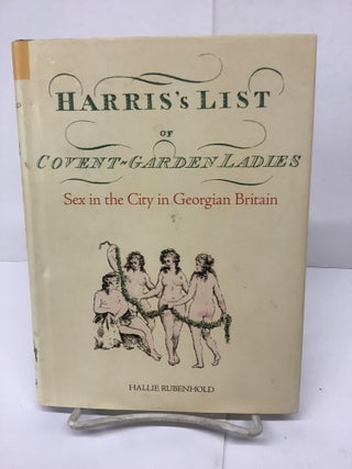 Item #80743 Harris's List of Covent Garden Ladies: Sex in the City in Georgian Britain. Hallie...