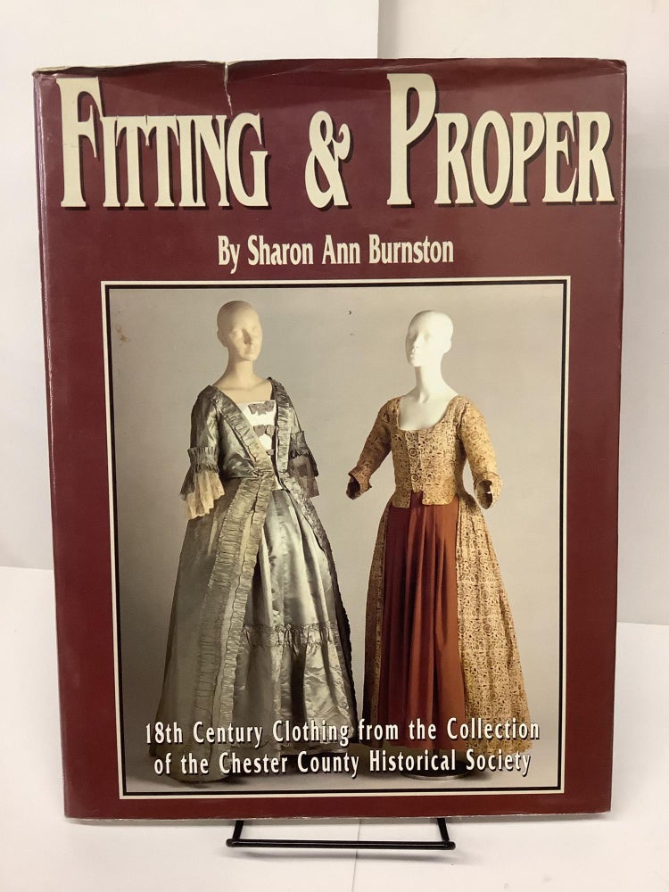 Item #80998 Fitting & Proper, 18th Century Clothing from the Collection of the Chester County Historical Society. Sharon Ann Burnston.