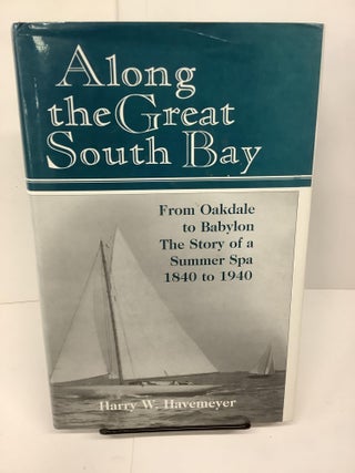 Item #81093 Along the Great South Bay: From Oakdale to Babylon, the Story of a Summer Spa 1840 to...