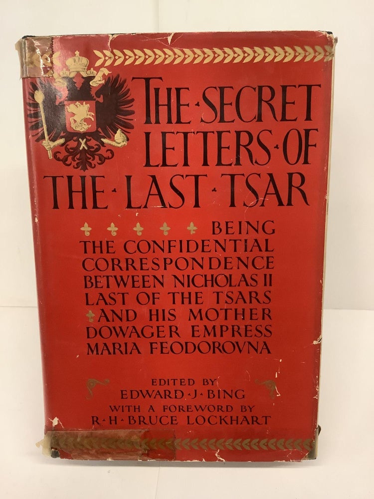 Item #81115 The Secret Letters of the Last Tsar: Being the Confidential Correspondence Between Nicholas II and his Mother, Dowager Empress Maria Feodorovna. Edward Bing.
