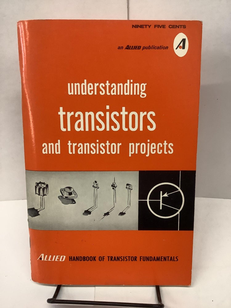 Item #81255 Understanding Transistors and Transistor Projects; Allied Handbook of Transistor Fundamentals