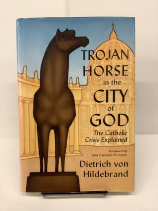 Item #81462 Trojan Horse in the City of God: The Catholic Crisis Explained. Dietrich von Hildebrand