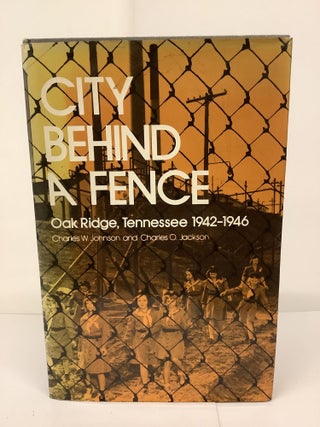 Item #81624 City Behind a Fence; Oak Ridge Tennessee 1942-1946. Charles W. Johnson, Charles O....