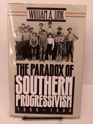 Item #81653 The Paradox of Southern Progressivism, 1880-1930. William A. Link