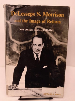 Item #81663 DeLesseps S. Morrison and the Image of Reform: New Orlean's Politics, 1946-1961....