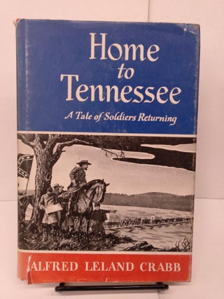 Item #81698 Home to Tennessee: A Tale of Soldiers Returning. Alfred Leland Crabb