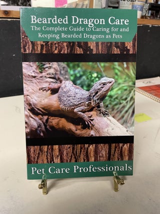 Item #81949 Bearded Dragon Care: The Complete Guide to Caring for and Keeping Bearded Dragons as...