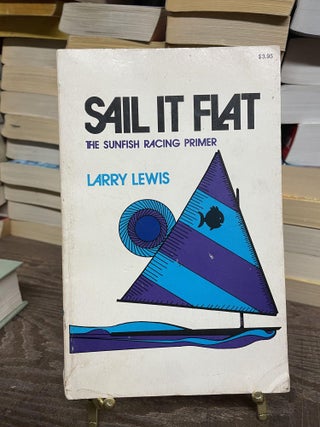 Item #82024 Sail it Flat: The Sunfish Racing Primer. Larry Lewis
