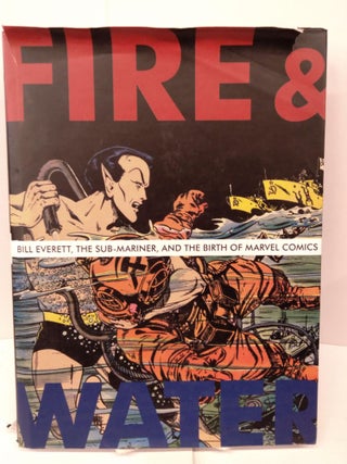 Item #82196 Fire and Water: Bill Everett, The Sub-Mariner, and the Birth of Marvel Comics. Blake...