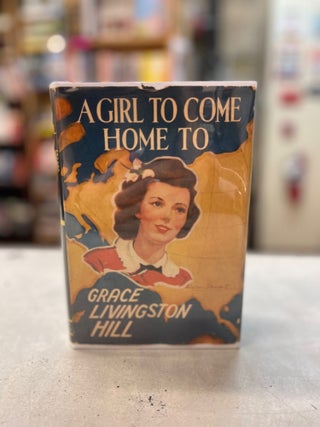 Item #82292 A Girl to Come Home to. Grace Livingstone Hill