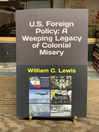Item #82323 U.S. Foreign Policy: A Weeping Legacy of Colonial Misery. William C. Lewis