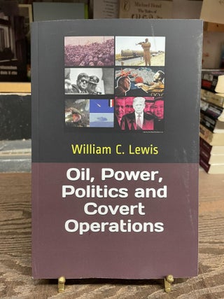 Item #82325 Oil, Power, Politics and Covert Operations. William C. Lewis