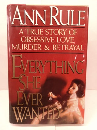 Item #82431 Everything She Ever Wanted: A True Story of Love, Murder & Betrayal. Ann Rule