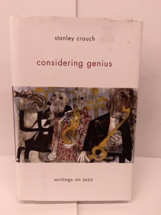 Item #82547 Considering Genius: Writings on Jazz. Stanley Crouch