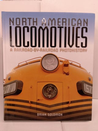 Item #82576 North American Locomotives: A Railroad-by-Railroad Photohistory. Brian Solomon